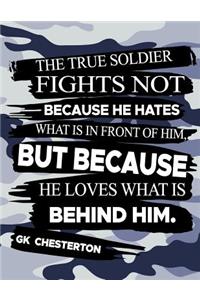 The True Soldier Fights Not Because He Hates What Is In Front Of Him But Because He Loves What Is Behind Him GK Chesterton