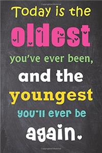 Today Is the Oldest You've Ever Been, and the Youngest You'll Ever Be Again.
