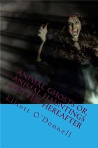 Animal Ghosts Or, Animal Hauntings and the Hereafter: The Most Popular Horro Book