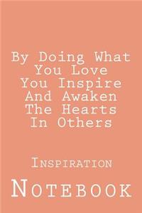 By Doing What You Love You Inspire And Awaken The Hearts In Others