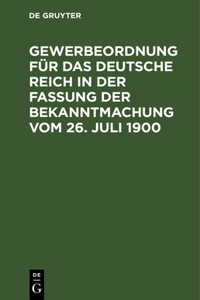 Gewerbeordnung Für Das Deutsche Reich in Der Fassung Der Bekanntmachung Vom 26. Juli 1900