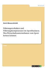 Führungsverhalten und Führungskompetenzen im Sportbusiness. Was Wirtschaftsunternehmen vom Sport lernen können