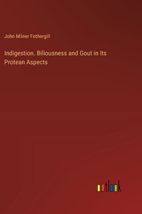 Indigestion. Biliousness and Gout in Its Protean Aspects
