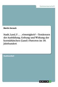 Stadt, Land, F... ..römmigkeit? - Tendenzen der Ausbildung, Geltung und Wirkung der kurmärkischen (Land-) Pastoren im 18. Jahrhundert