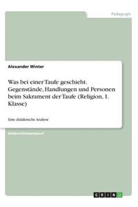 Was bei einer Taufe geschieht. Gegenstände, Handlungen und Personen beim Sakrament der Taufe (Religion, 1. Klasse)