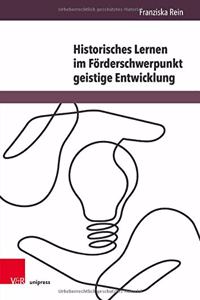 Historisches Lernen Im Forderschwerpunkt Geistige Entwicklung: Eine Studie Zur Sinnbildung Durch Die Eigene Lebensgeschichte