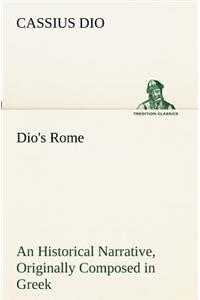 Dio's Rome, Volume 6 An Historical Narrative Originally Composed in Greek During The Reigns of Septimius Severus, Geta and Caracalla, Macrinus, Elagabalus And Alexander Severus