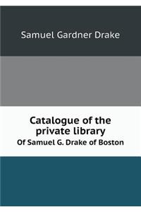 Catalogue of the Private Library of Samuel G. Drake of Boston
