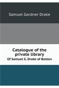 Catalogue of the Private Library of Samuel G. Drake of Boston
