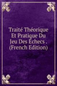 Traite Theorique Et Pratique Du Jeu Des Echecs . (French Edition)