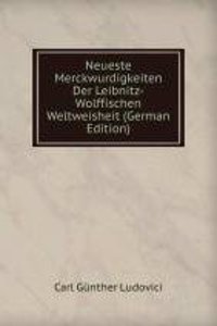 Neueste Merckwurdigkeiten Der Leibnitz-Wolffischen Weltweisheit (German Edition)