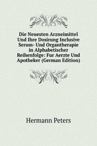 Die Neuesten Arzneimittel Und Ihre Dosirung Inclusive Serum- Und Organtherapie in Alphabetischer Reihenfolge: Fur Aerzte Und Apotheker (German Edition)