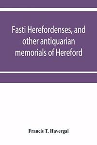 Fasti herefordenses, and other antiquarian memorials of Hereford