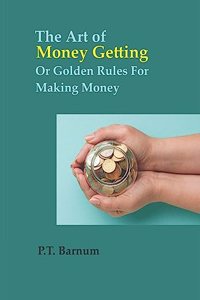 The Art of Money Getting Or Golden Rules For Making Money