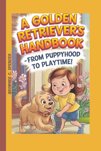 Golden Retriever's Handbook -From Puppyhood to Playtime!