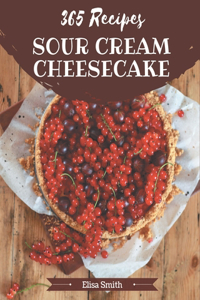 365 Sour Cream Cheesecake Recipes: A One-of-a-kind Sour Cream Cheesecake Cookbook