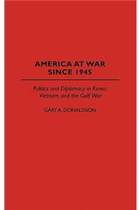 America at War Since 1945: Politics and Diplomacy in Korea, Vietnam, and the Gulf War