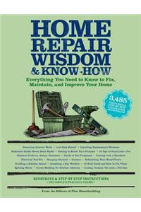 Home Repair Wisdom & Know-How: Everything You Need to Know to Fix, Maintain, and Improve Your Home