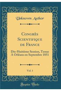 CongrÃ¨s Scientifique de France, Vol. 1: Dix-HuitiÃ¨me Session, Tenue a OrlÃ©ans En Septembre 1851 (Classic Reprint)