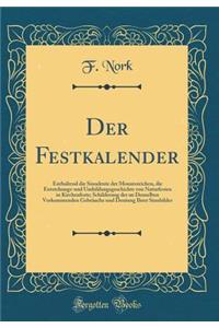 Der Festkalender: Enthaltend Die Sinndeute Der Monatszeichen, Die Entstehungs-Und Umbildungsgeschichte Von Naturfesten in Kirchenfeste; Schilderung Der an Denselben Vorkommenden GebrÃ¤uche Und Deutung Ihrer Sinnbilder (Classic Reprint)