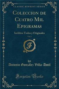 Coleccion de Cuatro Mil Epigramas, Vol. 2: InÃ©ditos Todos Y Originales (Classic Reprint)