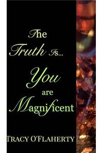 The Truth Is, You Are Magnificent