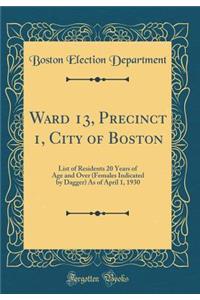 Ward 13, Precinct 1, City of Boston: List of Residents 20 Years of Age and Over (Females Indicated by Dagger) as of April 1, 1930 (Classic Reprint)