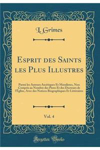 Esprit des Saints les Plus Illustres, Vol. 4: Parmi les Auteurs Ascétiques Et Moralistes, Non Compris au Nombre des Pères Et des Docteurs de l'Église, Avec des Notices Biographiques Et Littéraires (Classic Reprint)