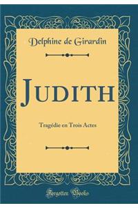 Judith: TragÃ©die En Trois Actes (Classic Reprint)