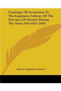 Catalogue Of Accessions To The Legislative Library Of The Province Of Ontario During The Years 1913-1915 (1916)