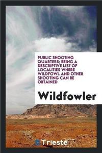 Public Shooting Quarters; Being a Descriptive List of Localities Where Wildfowl and Other Shooting Can Be Obtained