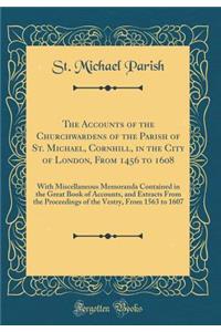 The Accounts of the Churchwardens of the Parish of St. Michael, Cornhill, in the City of London, from 1456 to 1608: With Miscellaneous Memoranda Contained in the Great Book of Accounts, and Extracts from the Proceedings of the Vestry, from 1563 to