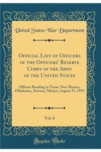 Official List of Officers of the Officers' Reserve Corps of the Army of the United States, Vol. 6: Officers Residing in Texas, New Mexico, Oklahoma, Arizona, Mexico; August 31, 1919 (Classic Reprint)