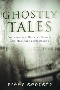 Ghostly Tales: Poltergeists, Haunted Houses, and Messages from Beyond
