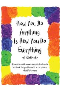 How You Do Anything Is How You Do Everything: A Workbook