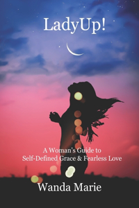 LadyUp!: A Woman's Guide to Self-Defined Grace & Fearless Love