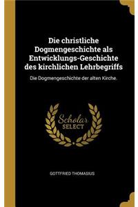 Die christliche Dogmengeschichte als Entwicklungs-Geschichte des kirchlichen Lehrbegriffs