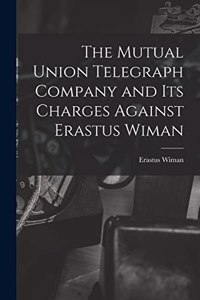 Mutual Union Telegraph Company and Its Charges Against Erastus Wiman [microform]