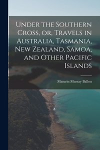 Under the Southern Cross, or, Travels in Australia, Tasmania, New Zealand, Samoa, and Other Pacific Islands