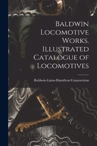 Baldwin Locomotive Works. Illustrated Catalogue of Locomotives