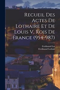 Recueil Des Actes De Lothaire Et De Louis V, Rois De France (954-987)