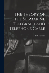 Theory of the Submarine Telegraph and Telephone Cable
