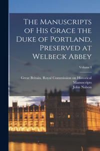 Manuscripts of His Grace the Duke of Portland, Preserved at Welbeck Abbey; Volume I