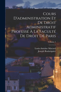 Cours D'administration Et De Droit Administratif Professé À La Faculté De Droit De Paris; Volume 1