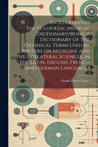 Illustrated Encyclopædic Medical Dictionary. Being a Dictionary of the Technical Terms Used by Writers on Medicine and the Collateral Sciences, in the Latin, English, French and German Languages
