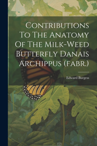 Contributions To The Anatomy Of The Milk-weed Butterfly Danais Archippus (fabr.)