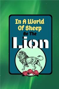 In A World Of Sheep Be The Lion