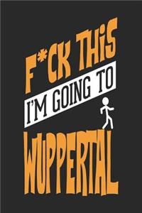 F*CK THIS I'M GOING TO Wuppertal