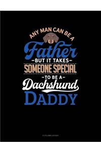 Any Man Can Be A Father But It Takes Someone Special To Be A Dachshund Daddy