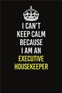 I Can�t Keep Calm Because I Am An Executive Housekeeper
